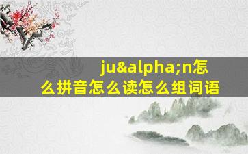 juαn怎么拼音怎么读怎么组词语