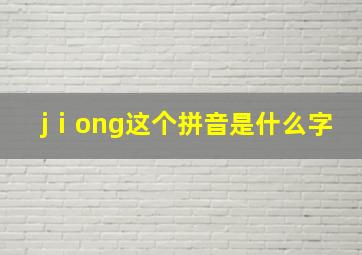 jⅰong这个拼音是什么字