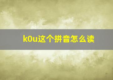 k0u这个拼音怎么读