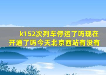 k152次列车停运了吗现在开通了吗今天北京西站有没有