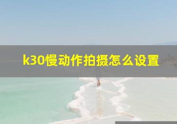 k30慢动作拍摄怎么设置