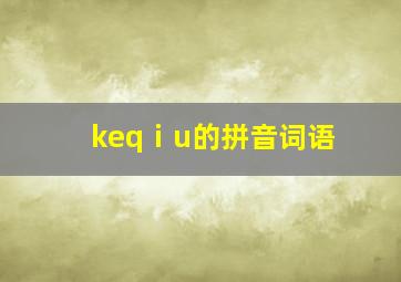 keqⅰu的拼音词语