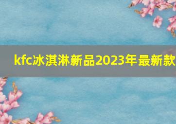 kfc冰淇淋新品2023年最新款