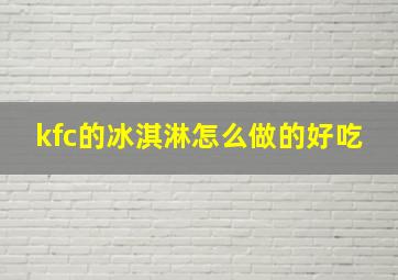 kfc的冰淇淋怎么做的好吃