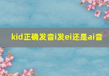 kid正确发音i发ei还是ai音