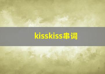 kisskiss串词