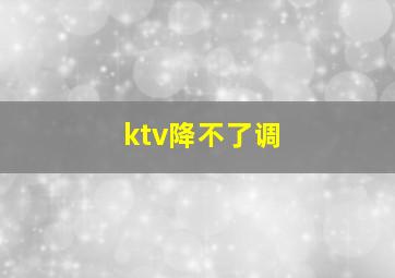 ktv降不了调