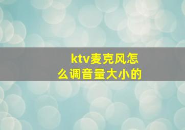 ktv麦克风怎么调音量大小的