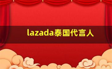 lazada泰国代言人