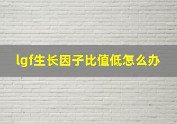 lgf生长因子比值低怎么办