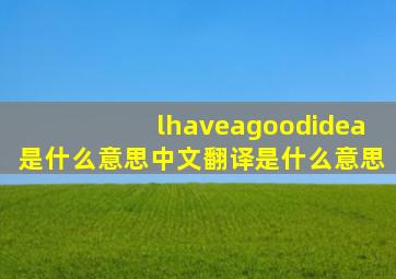 lhaveagoodidea是什么意思中文翻译是什么意思