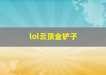 lol云顶金铲子