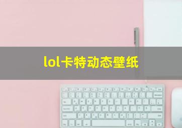 lol卡特动态壁纸