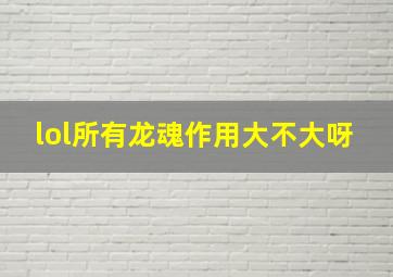 lol所有龙魂作用大不大呀