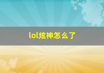 lol炫神怎么了