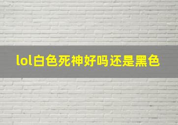 lol白色死神好吗还是黑色