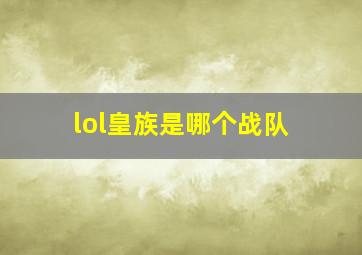 lol皇族是哪个战队