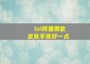 lol阿狸哪款皮肤手感好一点