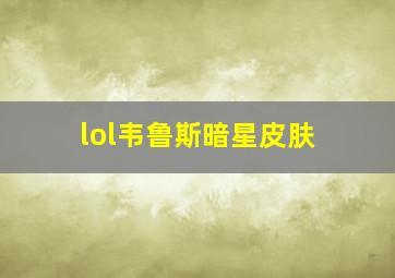 lol韦鲁斯暗星皮肤