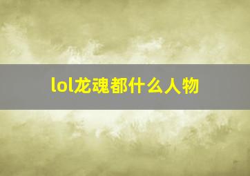 lol龙魂都什么人物