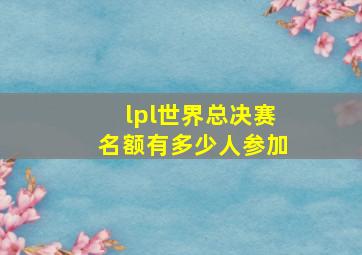 lpl世界总决赛名额有多少人参加