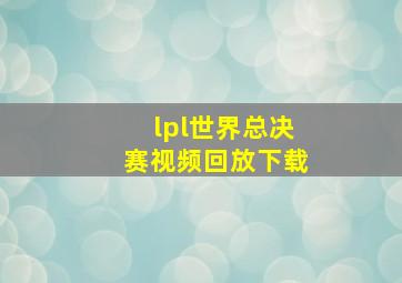 lpl世界总决赛视频回放下载