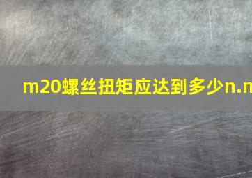 m20螺丝扭矩应达到多少n.m