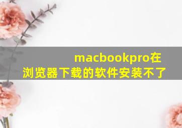 macbookpro在浏览器下载的软件安装不了