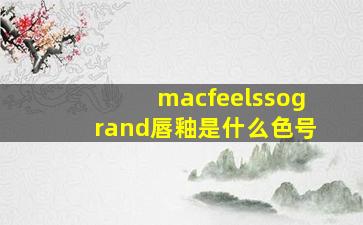 macfeelssogrand唇釉是什么色号