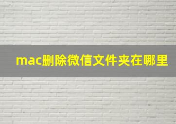 mac删除微信文件夹在哪里