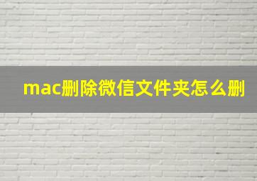 mac删除微信文件夹怎么删