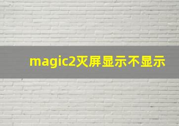 magic2灭屏显示不显示