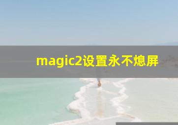 magic2设置永不熄屏