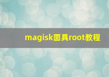 magisk面具root教程