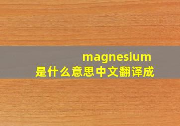 magnesium是什么意思中文翻译成