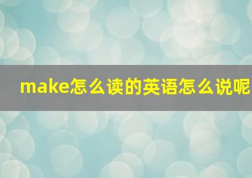 make怎么读的英语怎么说呢