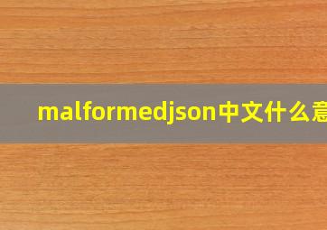 malformedjson中文什么意思