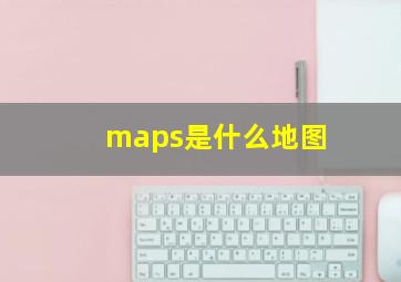 maps是什么地图