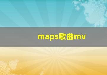 maps歌曲mv