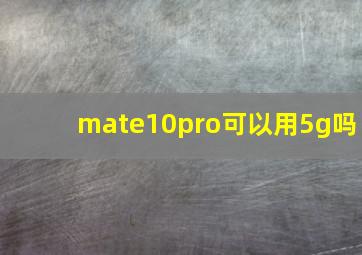 mate10pro可以用5g吗