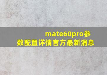 mate60pro参数配置详情官方最新消息