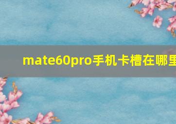 mate60pro手机卡槽在哪里