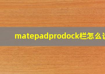 matepadprodock栏怎么设置