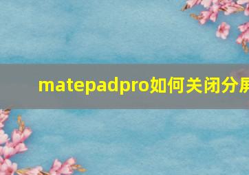 matepadpro如何关闭分屏