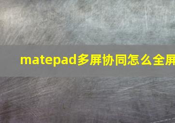 matepad多屏协同怎么全屏