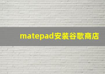 matepad安装谷歌商店