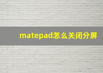 matepad怎么关闭分屏