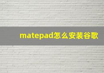 matepad怎么安装谷歌