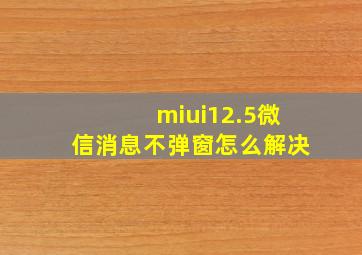 miui12.5微信消息不弹窗怎么解决