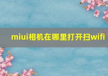 miui相机在哪里打开扫wifi